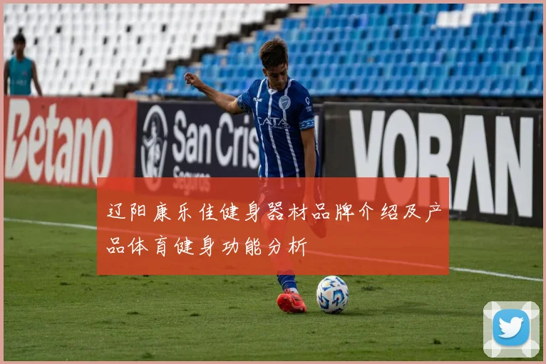 辽阳康乐佳健身器材品牌介绍及产品体育健身功能分析