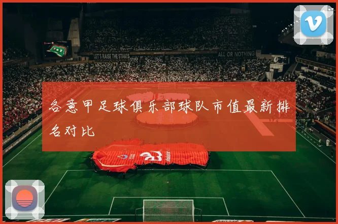 各意甲足球俱乐部球队市值最新排名对比