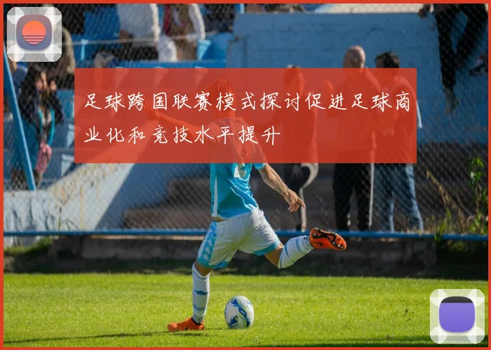 足球跨国联赛模式探讨促进足球商业化和竞技水平提升