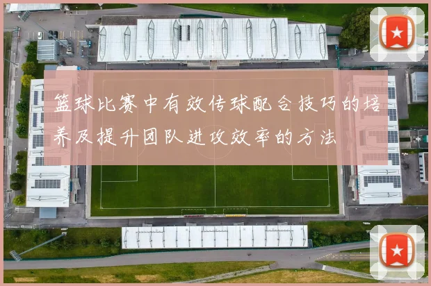 篮球比赛中有效传球配合技巧的培养及提升团队进攻效率的方法