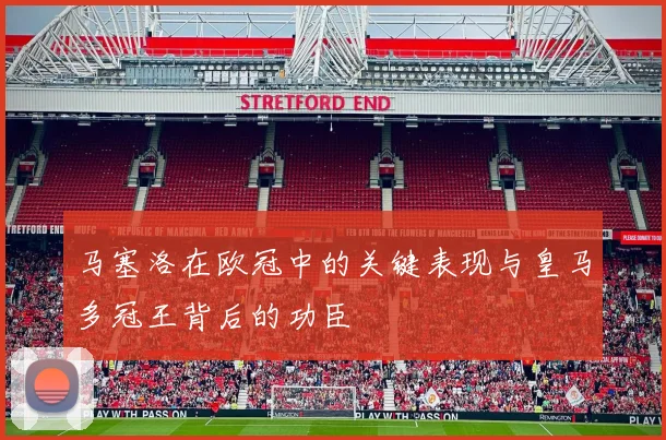 马塞洛在欧冠中的关键表现与皇马多冠王背后的功臣