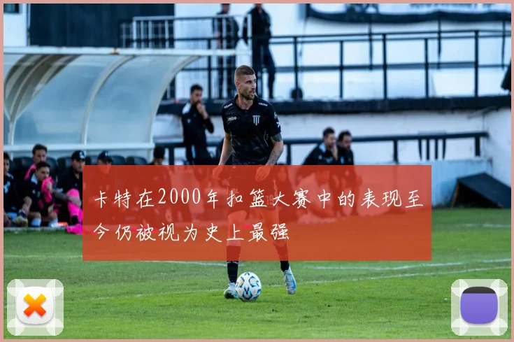 卡特在2000年扣篮大赛中的表现至今仍被视为史上最强